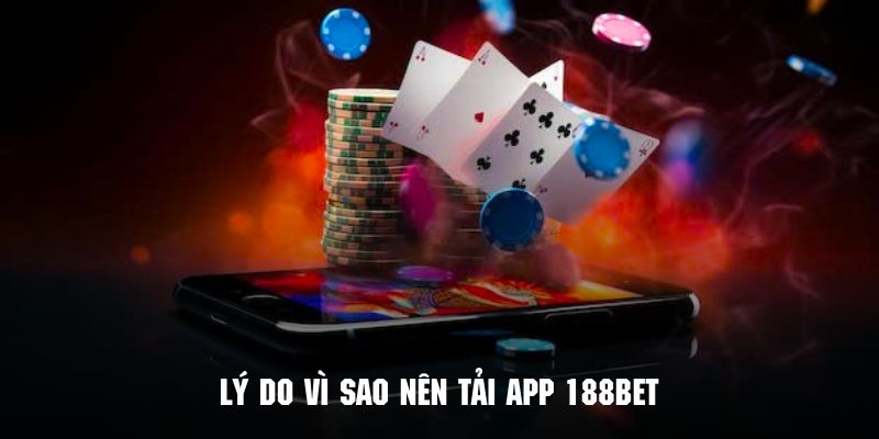 Khám phá lý do vì sao nên tải app 188BET